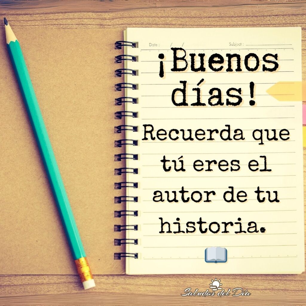 ¡Buenos días! Recuerda que tú eres el autor de tu historia.